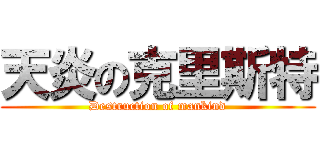 天炎の克里斯特 (Destruction of mankind)