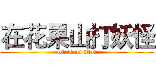 在花果山打妖怪 (attack on titan)