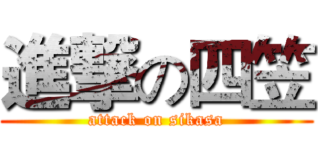 進撃の四笠 (attack on sikasa)