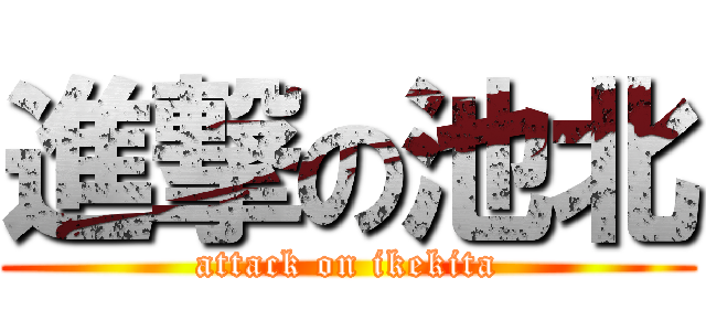 進撃の池北 (attack on ikekita)