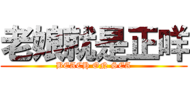 老娘就是正咩 (BEACH ON SEA)