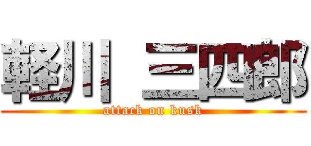 軽川 三四郎 (attack on kusk)