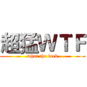 超猛ＷＴＦ (what the fuck)