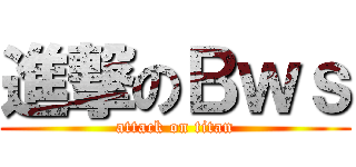 進撃のＢｗｓ (attack on titan)