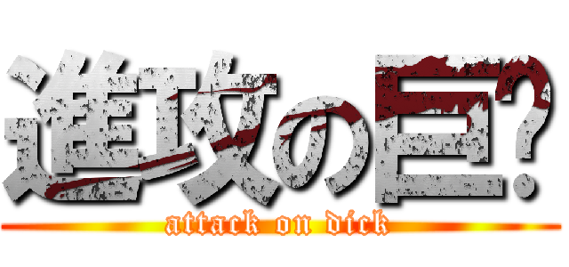 進攻の巨屌 (attack on dick)