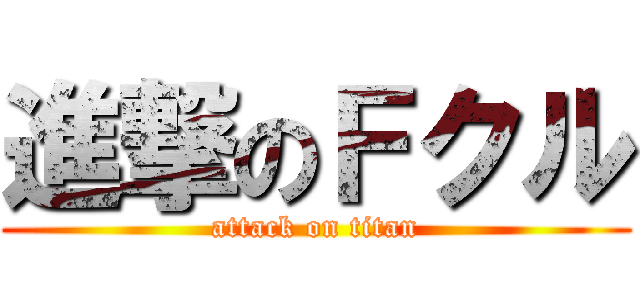 進撃のＦクル (attack on titan)