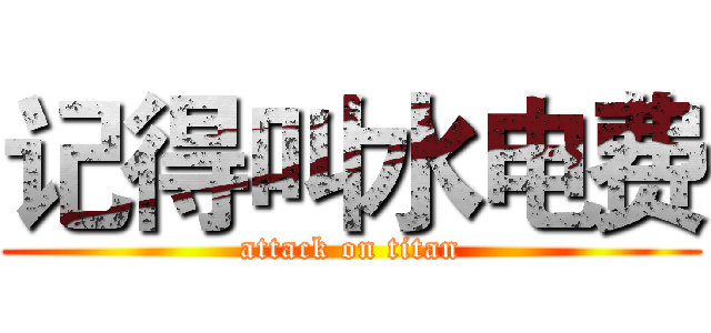 记得叫水电费 (attack on titan)