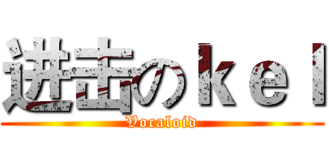 进击のｋｅｌ (Vocaloid)
