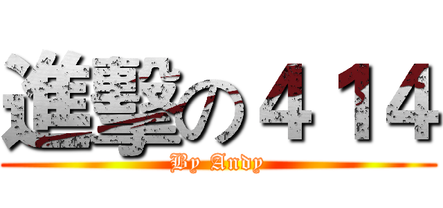 進擊の４１４ (By Andy)