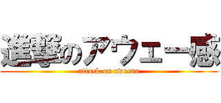 進撃のアウェー感 (attack on awecan)