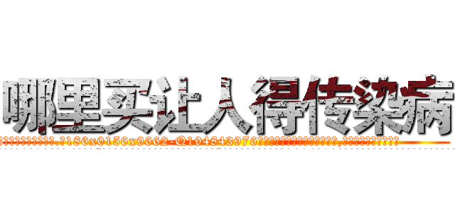 哪里买让人得传染病 (哪里买让人得传染病【电.话186x0156x9662-Q194843976林氏药业】我们做的是长期生意,靠的是老客户长期支持
参考消息网2月20日报道 韩媒称，“剩女多、离婚率高的城市，房价一定会上涨。”这是中国经济学家金岩石2016年12月参加在上海举行的房地产相关论坛时说的话。
)