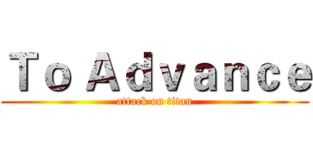 Ｔｏ Ａｄｖａｎｃｅ (attack on titan)