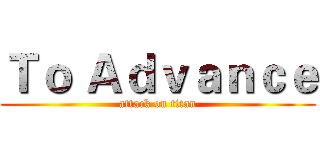 Ｔｏ Ａｄｖａｎｃｅ (attack on titan)