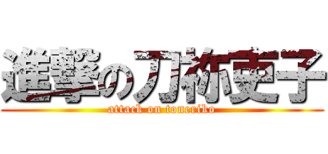 進撃の刀祢吏子 (attack on toneriko)