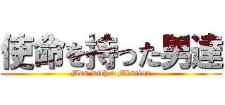 使命を持った男達 (Man with a Mission)