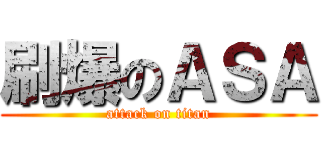 刷爆のＡＳＡ (attack on titan)