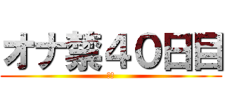 オナ禁４０日目 (禁欲)