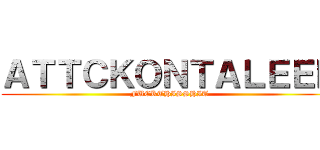 ＡＴＴＣＫＯＮＴＡＬＥＥＮ (FUCKTHISSHIT)