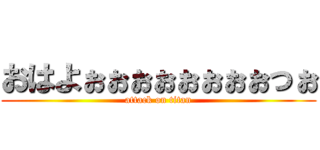 おはよぉぉぉぉぉぉぉぉっぉ (attack on titan)