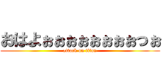 おはよぉぉぉぉぉぉぉぉっぉ (attack on titan)