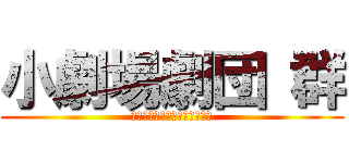 小劇場劇団 群 (しょうげきじょうげきだんむれ)