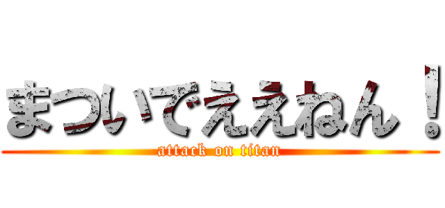 まついでええねん！ (attack on titan)