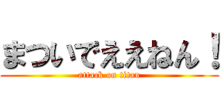 まついでええねん！ (attack on titan)