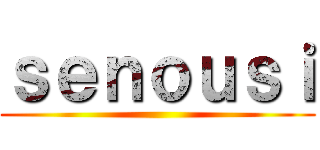 ｓｅｎｏｕｓｉ ()