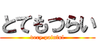 とてもつらい (very painful)