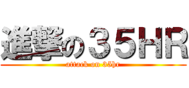 進撃の３５ＨＲ (attack on 35hr)