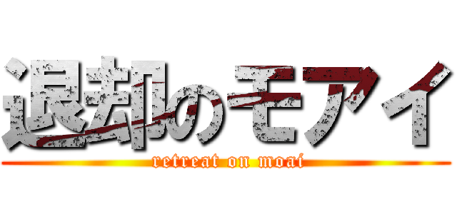 退却のモアイ ( retreat on moai)