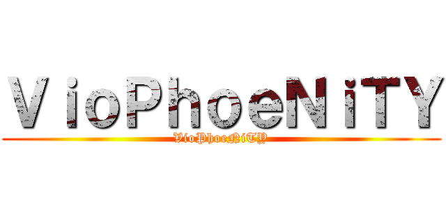 ＶｉｏＰｈｏｅＮｉＴＹ (VioPhoeNiTY)