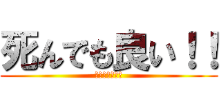 死んでも良い！！ (死にたくない。)