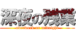 深夜の残業 (overwork on midnight)
