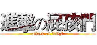 進擊の屁孩們 (attack on LOF)