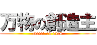 万物の創造主 (attack on titan)
