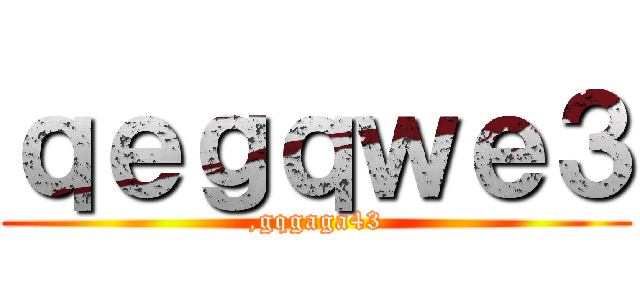 ｑｅｇｑｗｅ３ (,gqgaga43)
