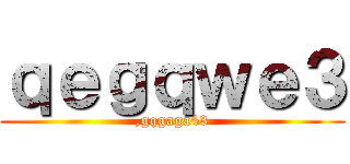 ｑｅｇｑｗｅ３ (,gqgaga43)
