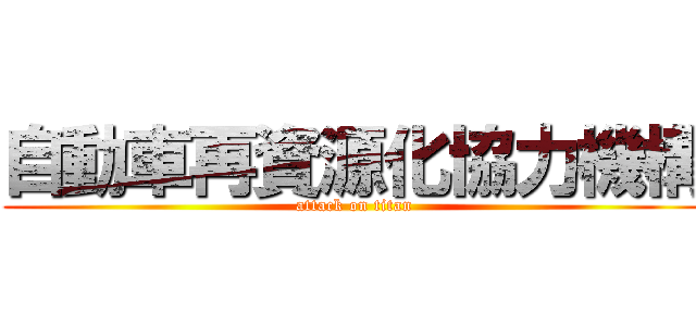 自動車再資源化協力機構 (attack on titan)