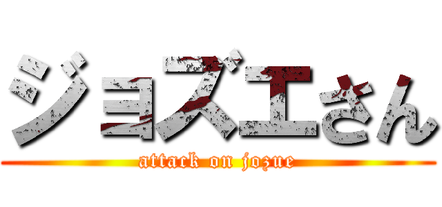 ジョズエさん (attack on jozue)