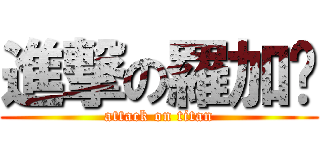 進撃の羅加樑 (attack on titan)