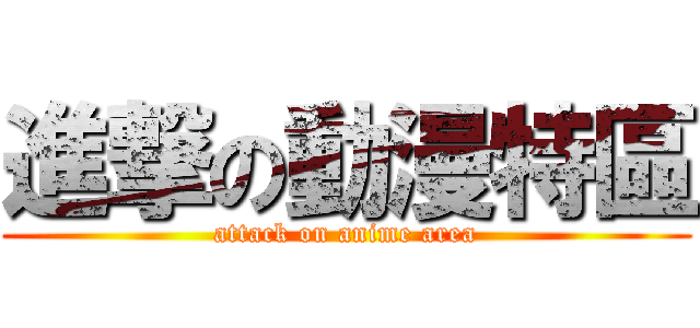 進撃の動漫特區 (attack on anime area)