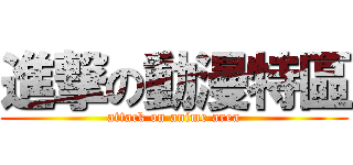 進撃の動漫特區 (attack on anime area)