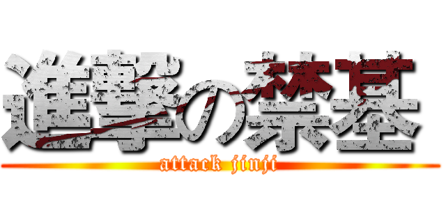 進撃の禁基  (attack jinji)