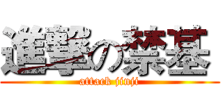 進撃の禁基  (attack jinji)