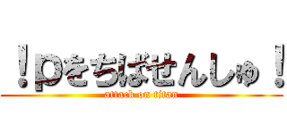 ！ｐをちばせんしゅ！ (attack on titan)