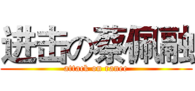 进击の蔡佩融 (attack on ranee)