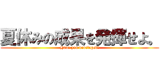 夏休みの成果を発揮せよ。 (Have you developed?)