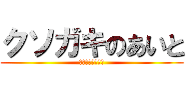 クソガキのあいと (クソガキがぁ！！)