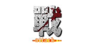 戰 (attack )